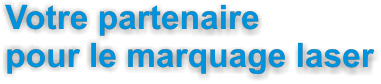 Votre partenaire pour le marquage laser